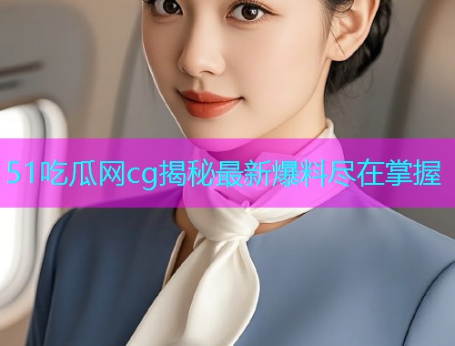 51吃瓜网cg揭秘最新爆料尽在掌握