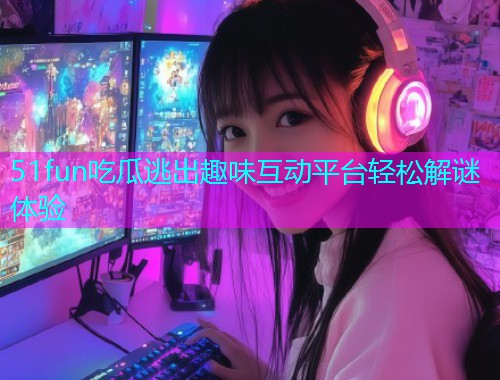 51fun吃瓜逃出趣味互动平台轻松解谜体验