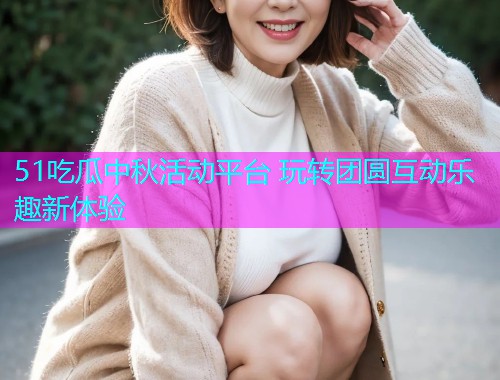 51吃瓜中秋活动平台 玩转团圆互动乐趣新体验