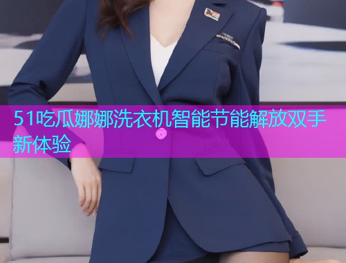51吃瓜娜娜洗衣机智能节能解放双手新体验
