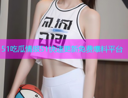 51吃瓜情报51快速更新免费爆料平台
