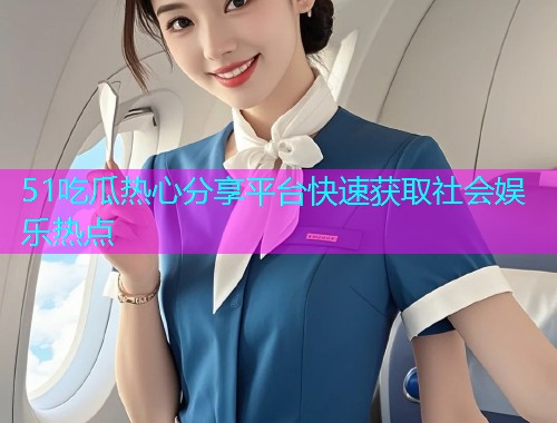 51吃瓜热心分享平台快速获取社会娱乐热点