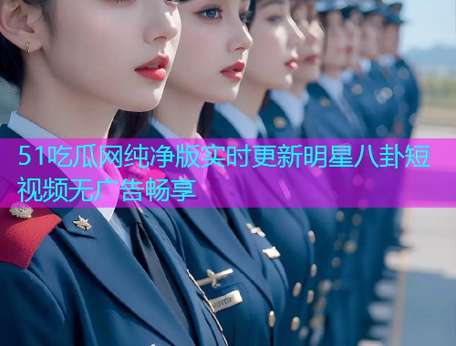 51吃瓜网纯净版实时更新明星八卦短视频无广告畅享