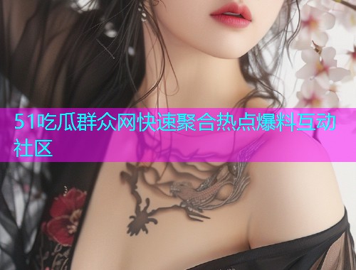 51吃瓜群众网快速聚合热点爆料互动社区