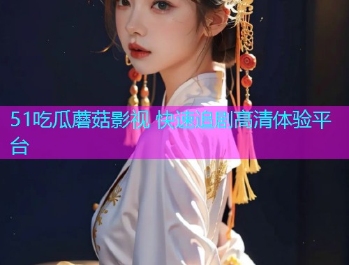 51吃瓜蘑菇影视 快速追剧高清体验平台