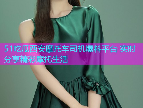 51吃瓜西安摩托车司机爆料平台 实时分享精彩摩托生活